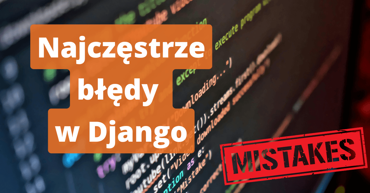 Najczęstsze błędy początkujących w Django (i jak ich unikać)