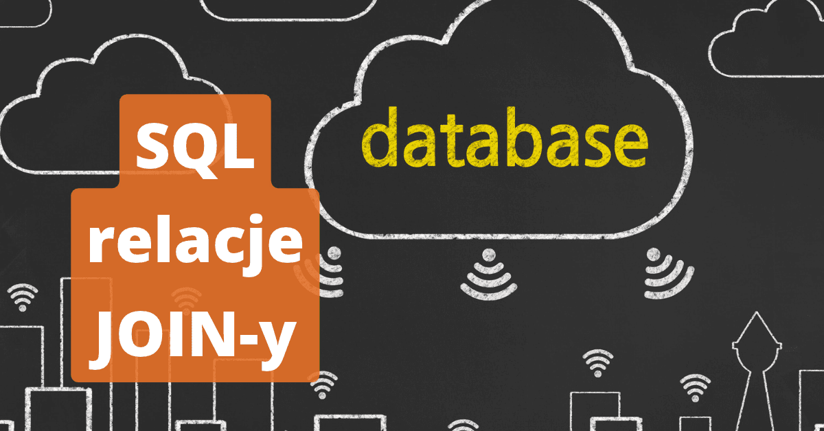 Relacje i JOIN w SQL: jak zrozumieć łączenie tabel