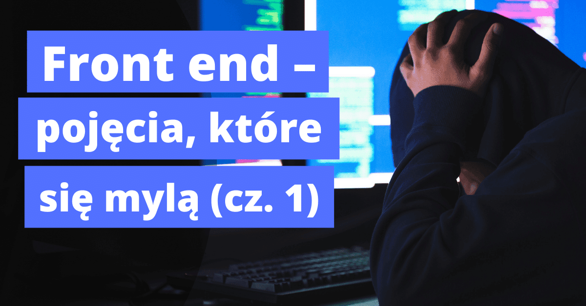 Front end – pojęcia, które mylą się na początku nauki (część 1)