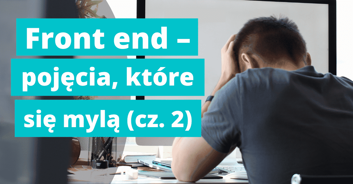 Front end – pojęcia, które mylą się na początku nauki (część 2)