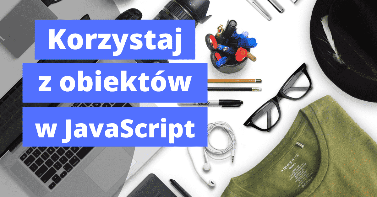 Obiekty w JavaScript – czym są i jak z nich korzystać
