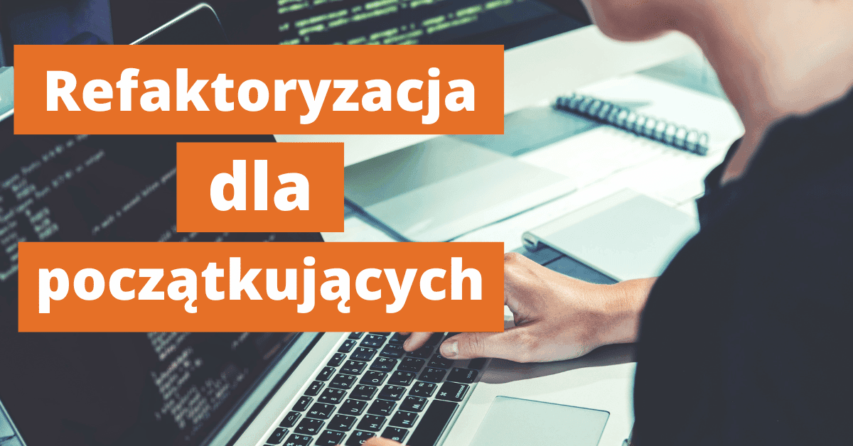 Refaktoryzacja – jak tworzyć krótsze funkcje i czytelniejszy kod